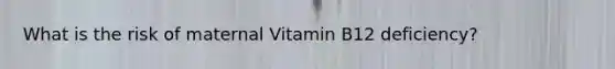 What is the risk of maternal Vitamin B12 deficiency?