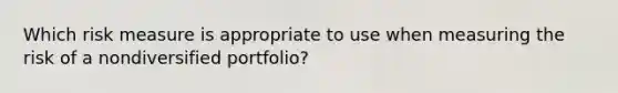 Which risk measure is appropriate to use when measuring the risk of a nondiversified portfolio?