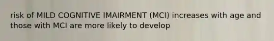 risk of MILD COGNITIVE IMAIRMENT (MCI) increases with age and those with MCI are more likely to develop