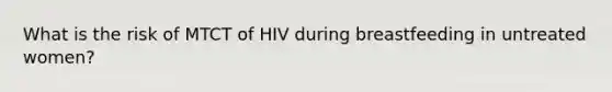 What is the risk of MTCT of HIV during breastfeeding in untreated women?