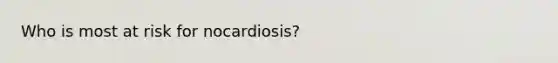 Who is most at risk for nocardiosis?