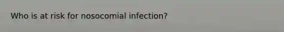 Who is at risk for nosocomial infection?