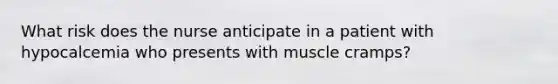 What risk does the nurse anticipate in a patient with hypocalcemia who presents with muscle cramps?