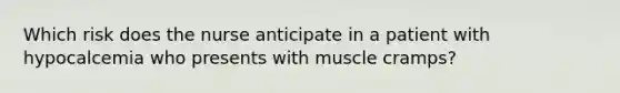 Which risk does the nurse anticipate in a patient with hypocalcemia who presents with muscle cramps?