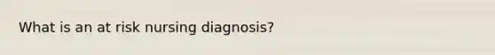 What is an at risk nursing diagnosis?