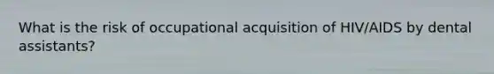 What is the risk of occupational acquisition of HIV/AIDS by dental assistants?