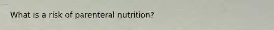 What is a risk of parenteral nutrition?