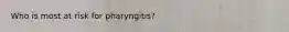 Who is most at risk for pharyngitis?