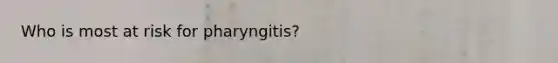 Who is most at risk for pharyngitis?