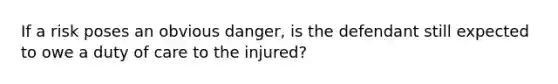 If a risk poses an obvious danger, is the defendant still expected to owe a duty of care to the injured?