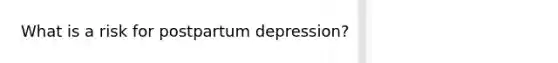 What is a risk for postpartum depression?