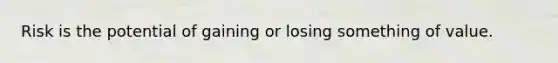 Risk is the potential of gaining or losing something of value.