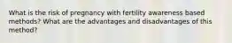 What is the risk of pregnancy with fertility awareness based methods? What are the advantages and disadvantages of this method?