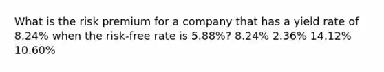 What is the risk premium for a company that has a yield rate of 8.24% when the risk-free rate is 5.88%? 8.24% 2.36% 14.12% 10.60%