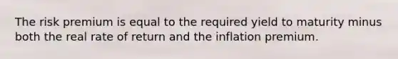 The risk premium is equal to the required yield to maturity minus both the real rate of return and the inflation premium.