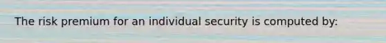 The risk premium for an individual security is computed by: