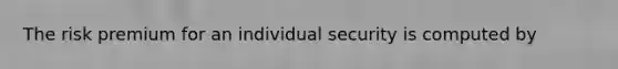 The risk premium for an individual security is computed by