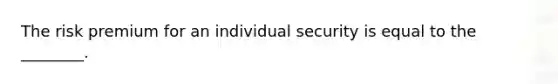 The risk premium for an individual security is equal to the ________.