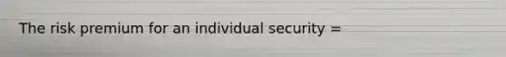 The risk premium for an individual security =