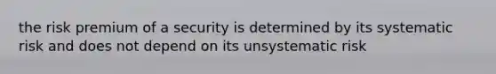 the risk premium of a security is determined by its systematic risk and does not depend on its unsystematic risk