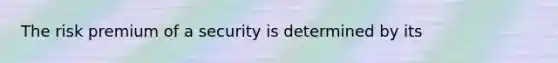 The risk premium of a security is determined by its