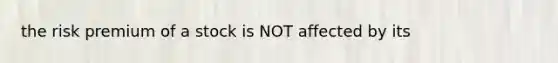 the risk premium of a stock is NOT affected by its