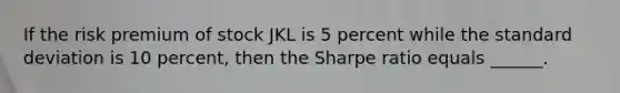 If the risk premium of stock JKL is 5 percent while the standard deviation is 10 percent, then the Sharpe ratio equals ______.