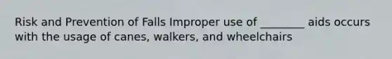 Risk and Prevention of Falls Improper use of ________ aids occurs with the usage of canes, walkers, and wheelchairs