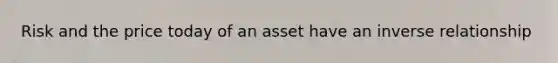 Risk and the price today of an asset have an inverse relationship