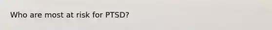 Who are most at risk for PTSD?