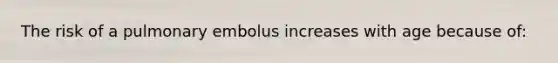 The risk of a pulmonary embolus increases with age because of: