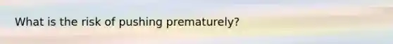 What is the risk of pushing prematurely?