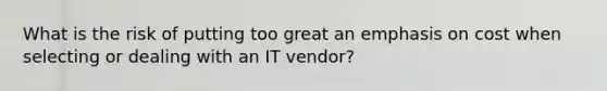 What is the risk of putting too great an emphasis on cost when selecting or dealing with an IT vendor?