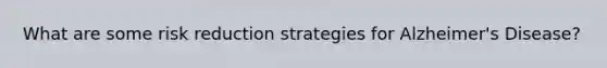 What are some risk reduction strategies for Alzheimer's Disease?