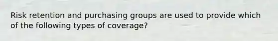 Risk retention and purchasing groups are used to provide which of the following types of coverage?