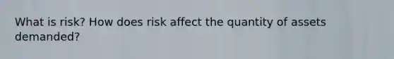 What is risk? How does risk affect the quantity of assets demanded?