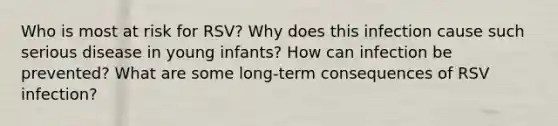 Who is most at risk for RSV? Why does this infection cause such serious disease in young infants? How can infection be prevented? What are some long-term consequences of RSV infection?