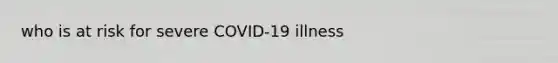 who is at risk for severe COVID-19 illness