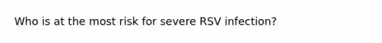 Who is at the most risk for severe RSV infection?