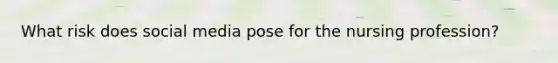 What risk does social media pose for the nursing profession?