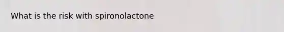 What is the risk with spironolactone