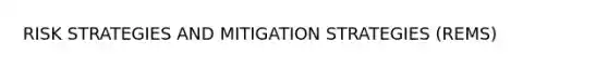 RISK STRATEGIES AND MITIGATION STRATEGIES (REMS)