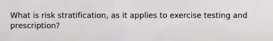 What is risk stratification, as it applies to exercise testing and prescription?
