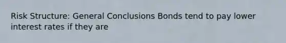 Risk Structure: General Conclusions Bonds tend to pay lower interest rates if they are