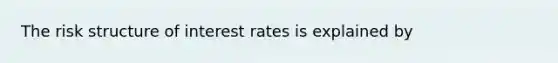 The risk structure of interest rates is explained by