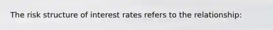 The risk structure of interest rates refers to the​ relationship: