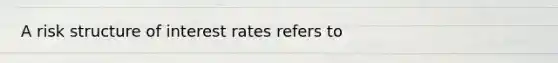 A risk structure of interest rates refers to