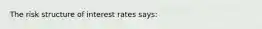 The risk structure of interest rates says: