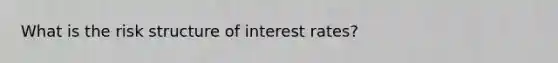 What is the risk structure of interest​ rates?