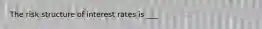 The risk structure of interest rates is ___